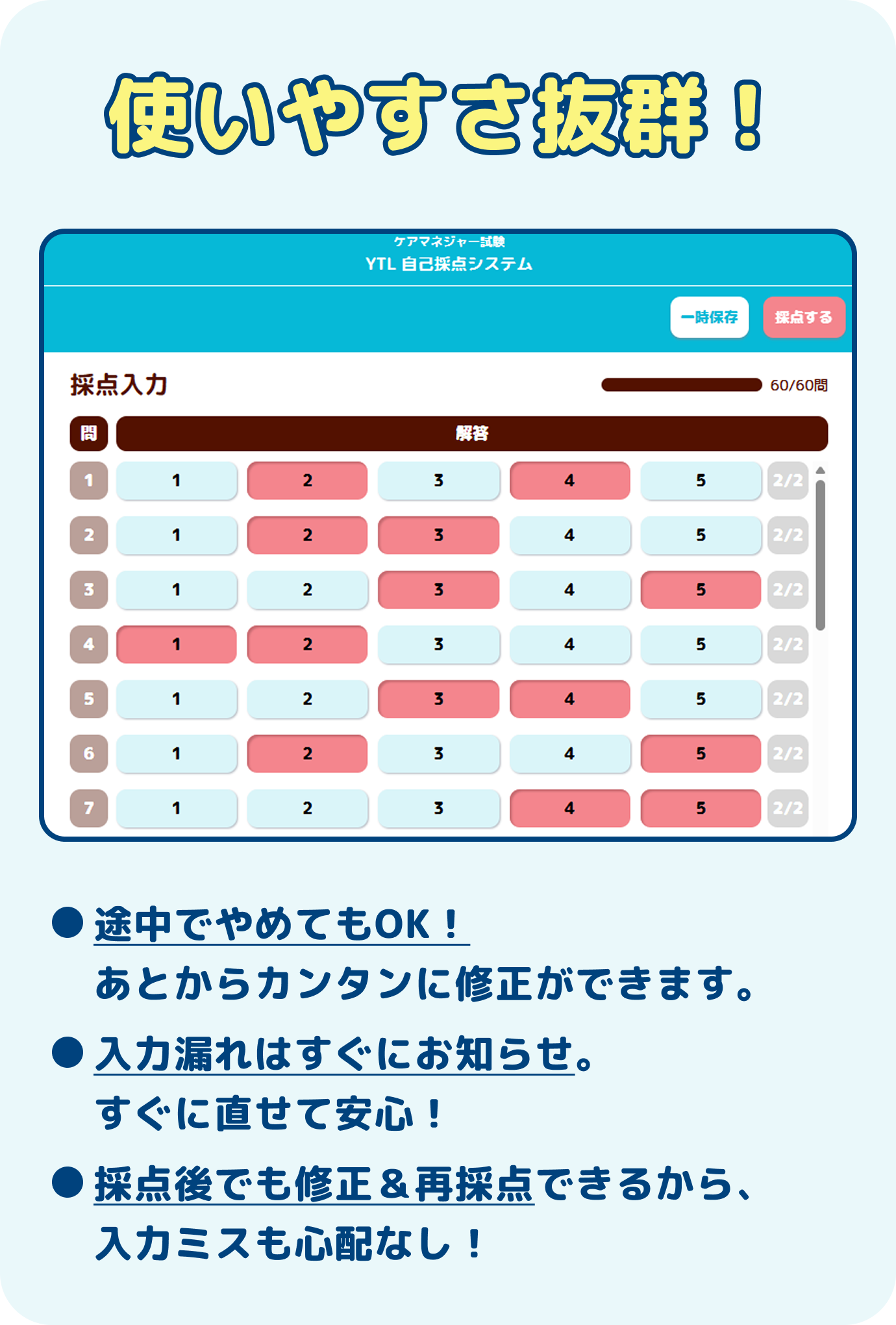 使いやすさ抜群！途中でやめてもOK！あとからカンタンに修正ができます。入力漏れはすぐにお知らせ。すぐに直せて安心！採点後でも修正＆再採点できるから、入力ミスも心配なし！