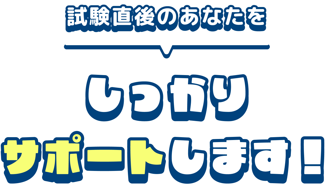 試験直後のあなたをしっかりサポートします！