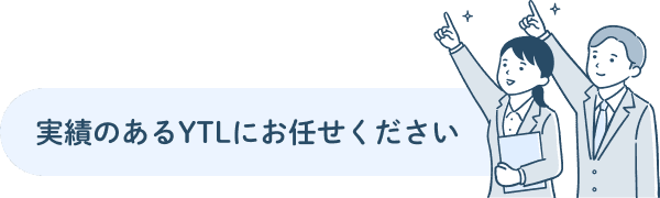 実績のあるYTLにお任せください