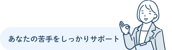 あなたの苦手をしっかりサポート