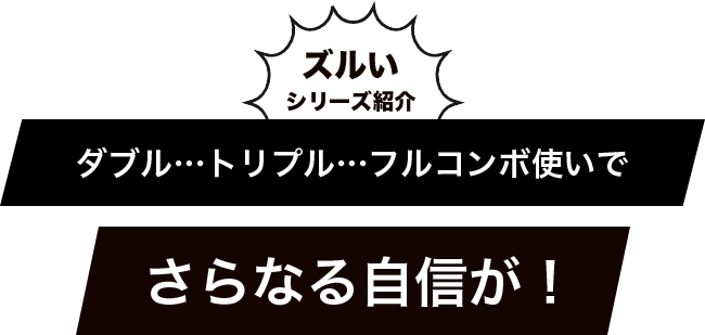 ズルいシリーズ紹介ダブル…トリプル…フルコンボ使いでさらなる自信が！