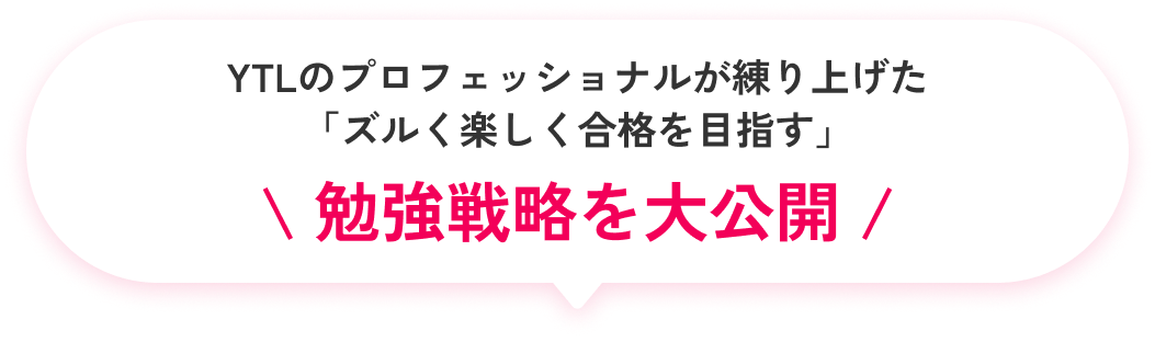 YTLのプロフェッショナルが練り上げた
            「ズルく楽しく合格目指す」勉強戦略を2ヶ月間限定で大公開