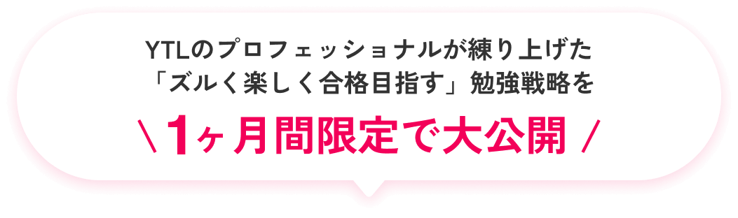 YTLのプロフェッショナルが練り上げた
            「ズルく楽しく合格目指す」勉強戦略を1ヶ月間限定で大公開