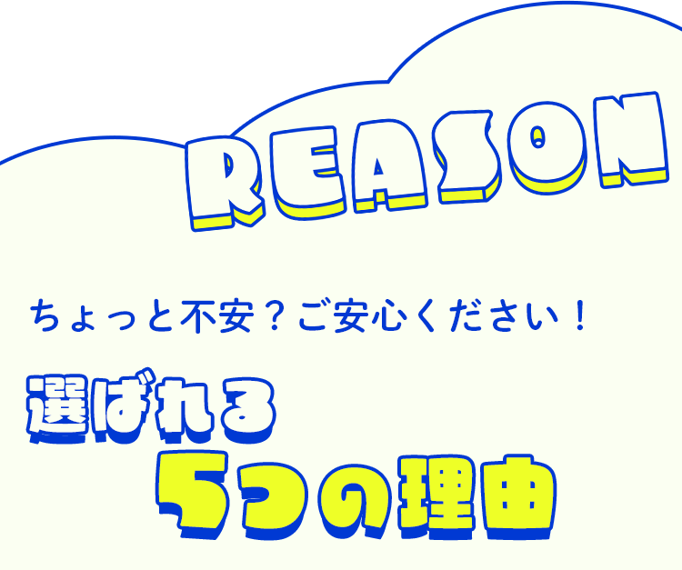 ちょっと不安？ご安心ください！選ばれる5つの理由