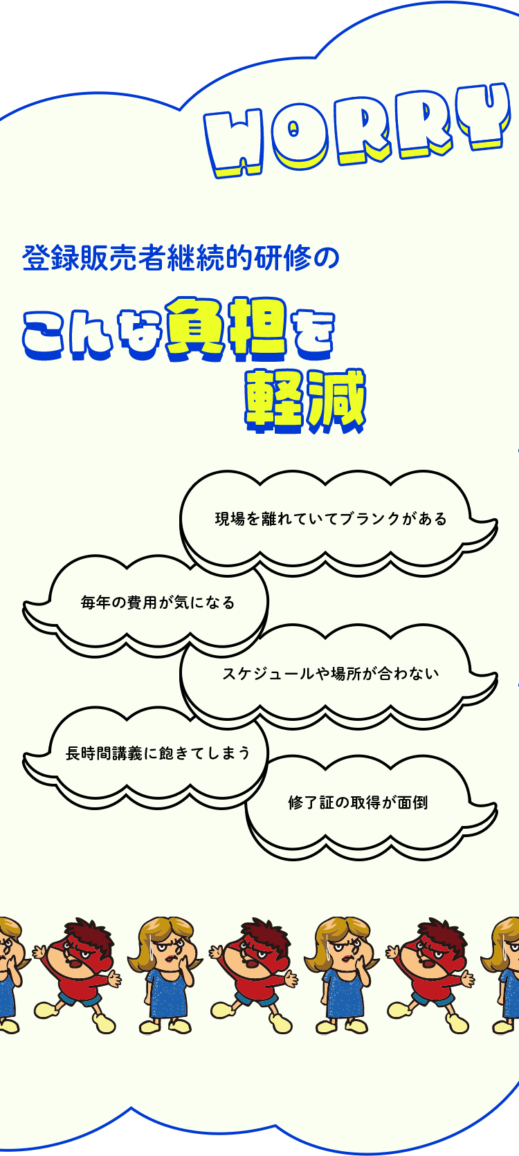 登録販売者継続的研修（※外部研修と同義）のこんな負担を軽減。現場を離れていてブランクがある。毎年の費用が気になる。スケジュールや場所が合わない。長時間講義に飽きてしまう。修了証の取得が面倒。